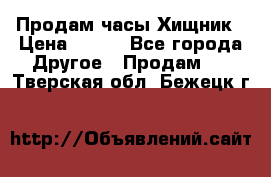 Продам часы Хищник › Цена ­ 350 - Все города Другое » Продам   . Тверская обл.,Бежецк г.